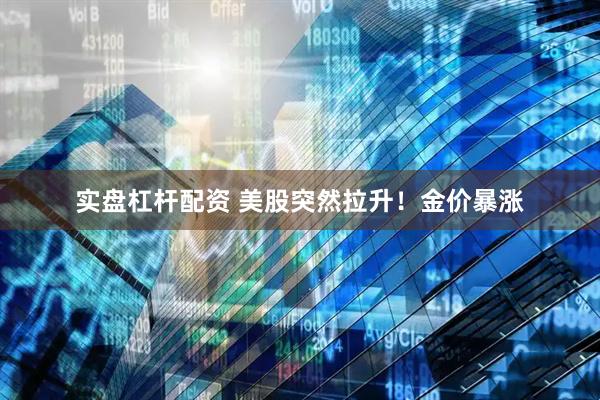 实盘杠杆配资 美股突然拉升！金价暴涨