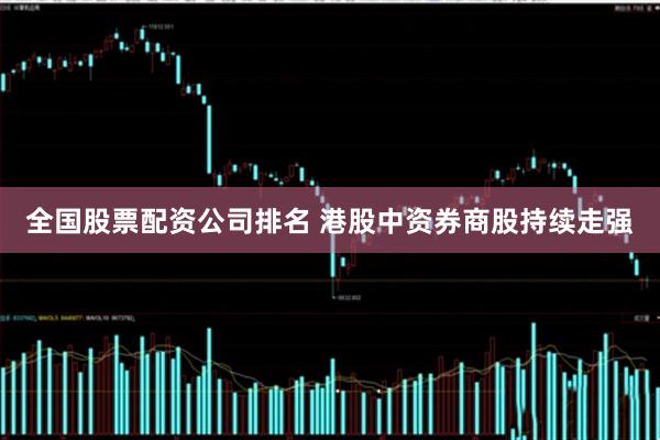 全国股票配资公司排名 港股中资券商股持续走强