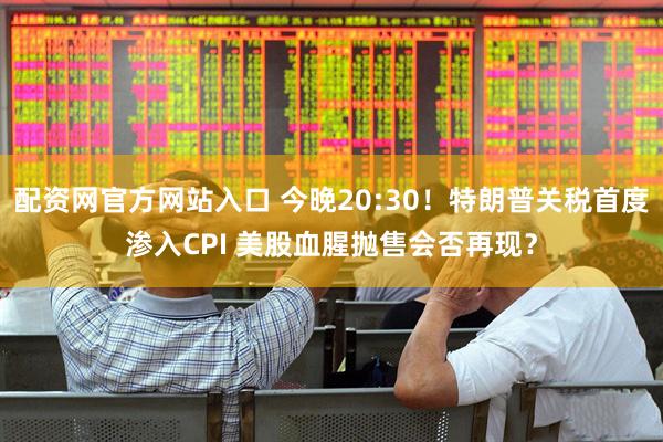 配资网官方网站入口 今晚20:30！特朗普关税首度渗入CPI 美股血腥抛售会否再现？