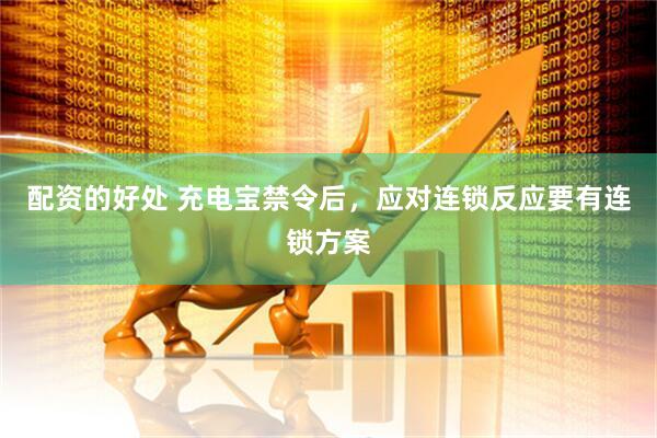 配资的好处 充电宝禁令后，应对连锁反应要有连锁方案