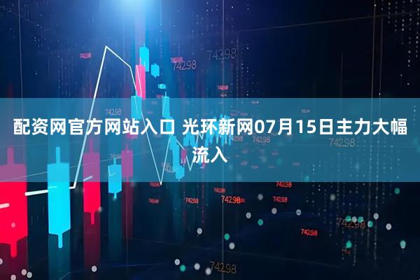 配资网官方网站入口 光环新网07月15日主力大幅流入