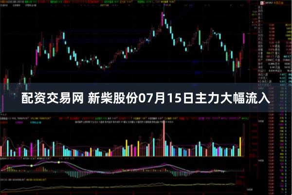 配资交易网 新柴股份07月15日主力大幅流入
