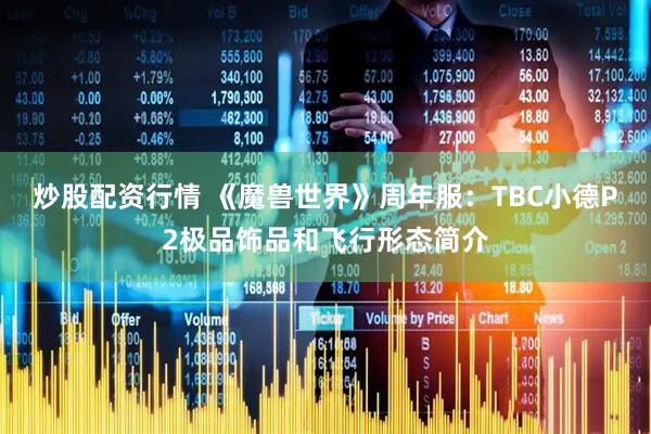 炒股配资行情 《魔兽世界》周年服：TBC小德P2极品饰品和飞行形态简介