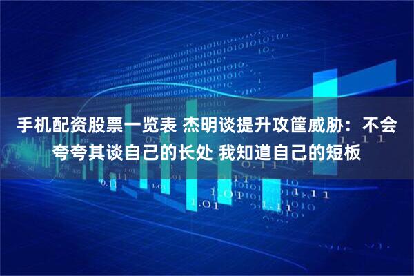 手机配资股票一览表 杰明谈提升攻筐威胁：不会夸夸其谈自己的长处 我知道自己的短板