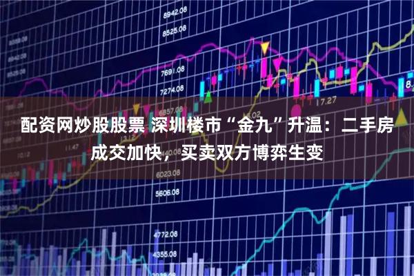 配资网炒股股票 深圳楼市“金九”升温：二手房成交加快，买卖双方博弈生变