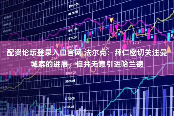 配资论坛登录入口官网 法尔克：拜仁密切关注曼城案的进展，但并无意引进哈兰德