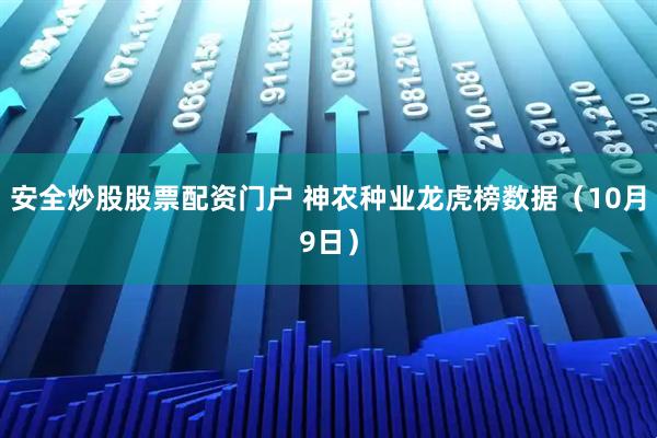 安全炒股股票配资门户 神农种业龙虎榜数据（10月9日）
