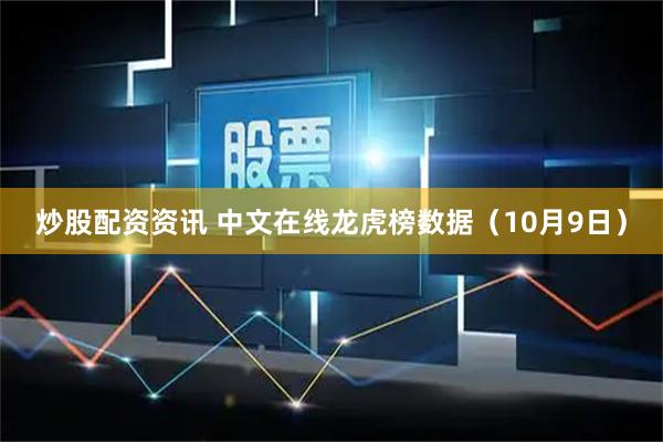 炒股配资资讯 中文在线龙虎榜数据（10月9日）